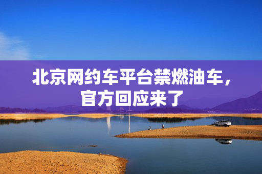 北京网约车平台禁燃油车，官方回应来了