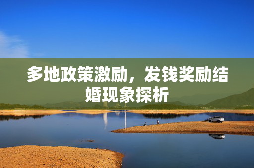 多地政策激励，发钱奖励结婚现象探析