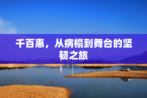 千百惠，从病榻到舞台的坚韧之旅