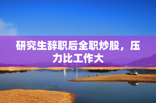 研究生辞职后全职炒股，压力比工作大