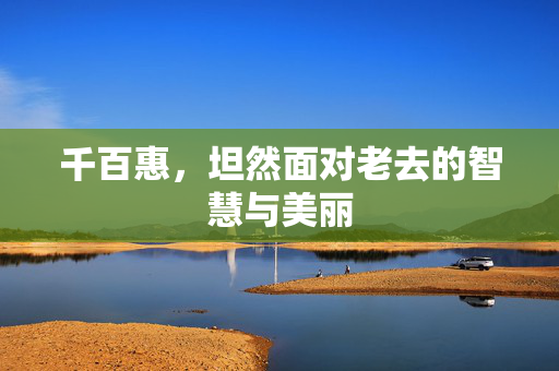 千百惠，坦然面对老去的智慧与美丽