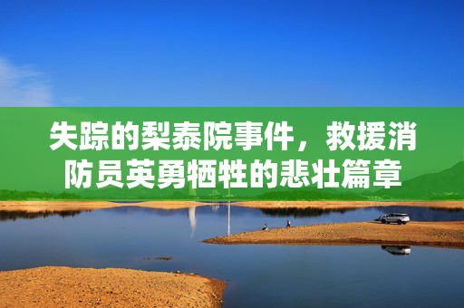 失踪的梨泰院事件，救援消防员英勇牺牲的悲壮篇章