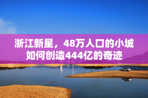 浙江新星，48万人口的小城如何创造444亿的奇迹