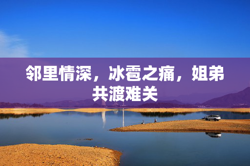 邻里情深，冰雹之痛，姐弟共渡难关