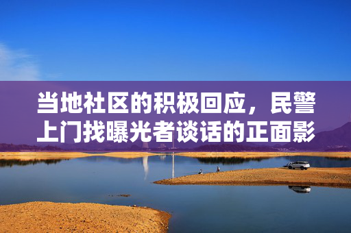 当地社区的积极回应，民警上门找曝光者谈话的正面影响