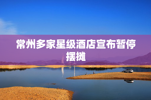 常州多家星级酒店宣布暂停摆摊