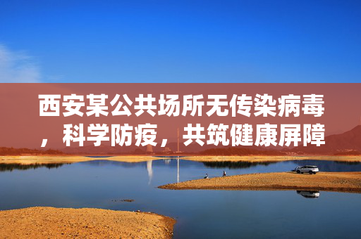 西安某公共场所无传染病毒，科学防疫，共筑健康屏障