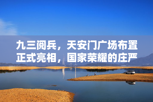 九三阅兵，天安门广场布置正式亮相，国家荣耀的庄严展示