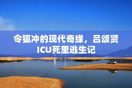 令狐冲的现代奇缘，吕颂贤ICU死里逃生记