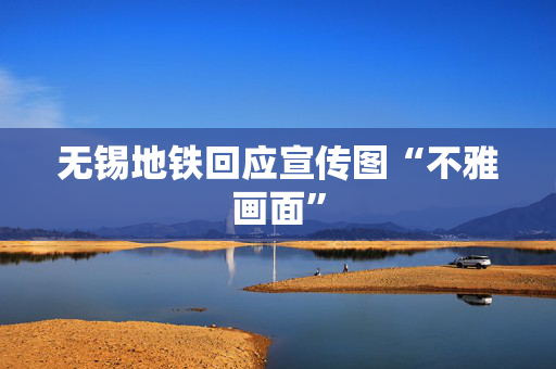 无锡地铁回应宣传图“不雅画面”