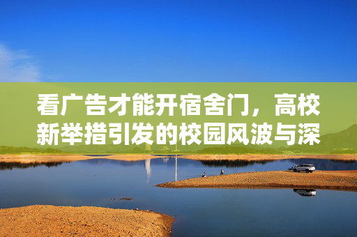 看广告才能开宿舍门，高校新举措引发的校园风波与深思