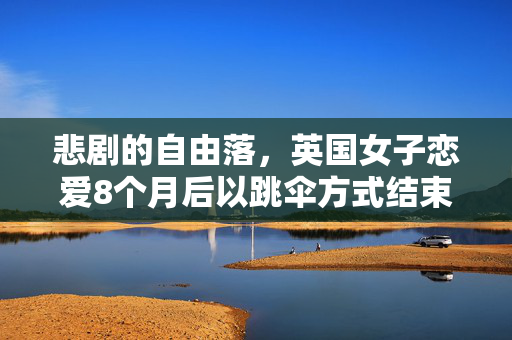 悲剧的自由落，英国女子恋爱8个月后以跳伞方式结束生命
