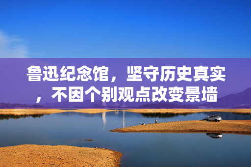 鲁迅纪念馆，坚守历史真实，不因个别观点改变景墙