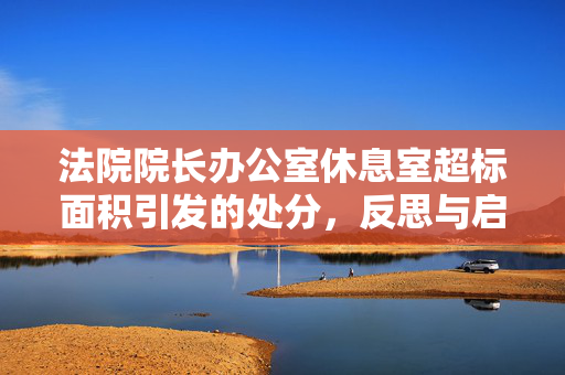 法院院长办公室休息室超标面积引发的处分，反思与启示