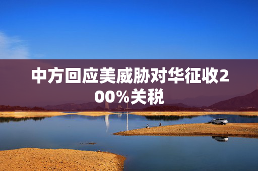 中方回应美威胁对华征收200%关税