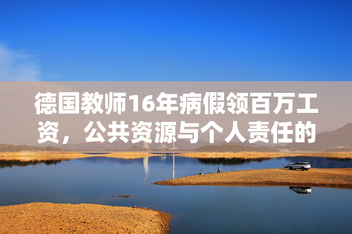 德国教师16年病假领百万工资，公共资源与个人责任的失衡