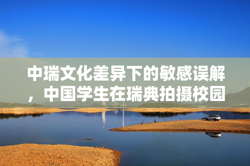 中瑞文化差异下的敏感误解，中国学生在瑞典拍摄校园设施标牌的反思与启示