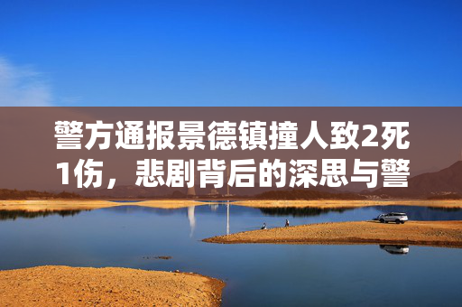 警方通报景德镇撞人致2死1伤，悲剧背后的深思与警醒