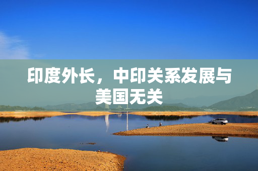 印度外长，中印关系发展与美国无关