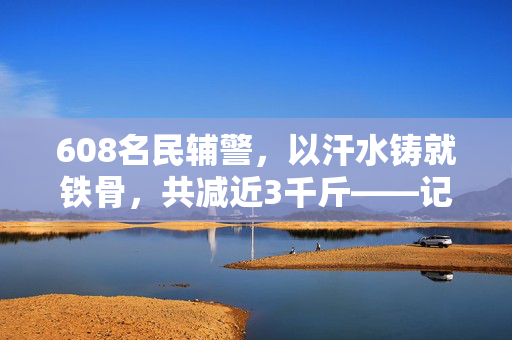 608名民辅警，以汗水铸就铁骨，共减近3千斤——记一次警营健康革命