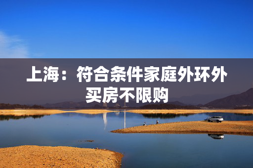 上海：符合条件家庭外环外买房不限购