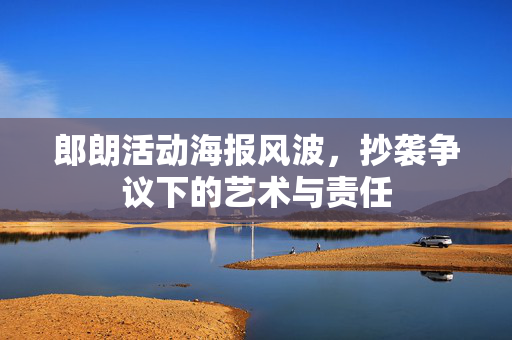 郎朗活动海报风波，抄袭争议下的艺术与责任