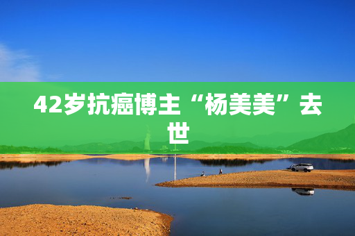42岁抗癌博主“杨美美”去世