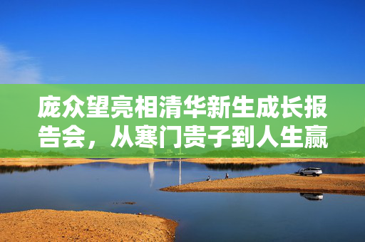 庞众望亮相清华新生成长报告会，从寒门贵子到人生赢家的蜕变之路