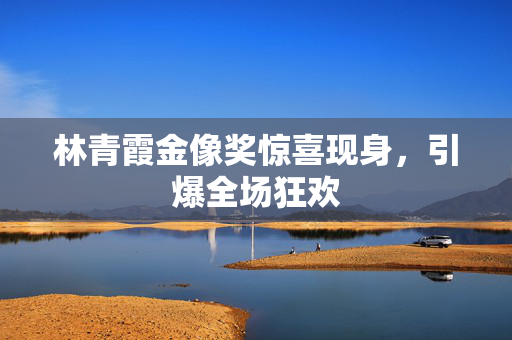林青霞金像奖惊喜现身，引爆全场狂欢