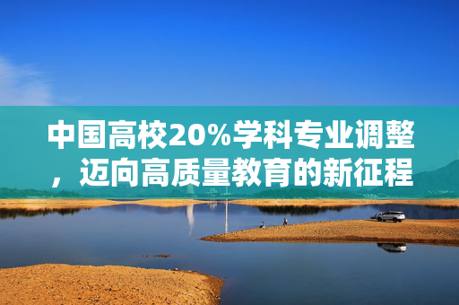 中国高校20%学科专业调整，迈向高质量教育的新征程