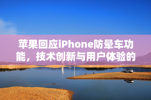 苹果回应iPhone防晕车功能，技术创新与用户体验的双重飞跃