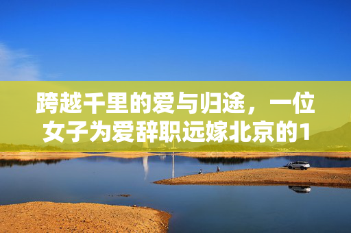 跨越千里的爱与归途，一位女子为爱辞职远嫁北京的18年风雨历程