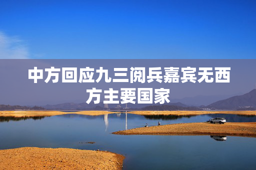 中方回应九三阅兵嘉宾无西方主要国家