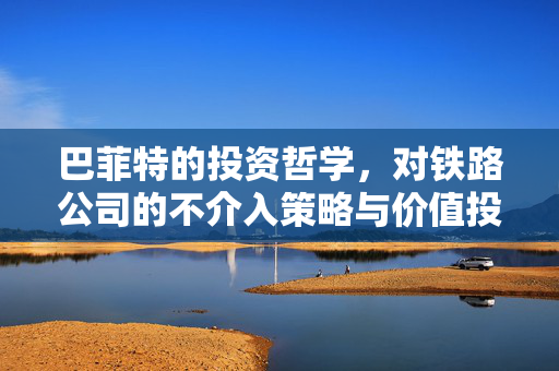巴菲特的投资哲学，对铁路公司的不介入策略与价值投资的真谛