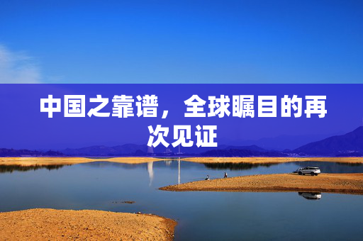 中国之靠谱，全球瞩目的再次见证