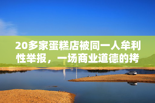20多家蛋糕店被同一人牟利性举报，一场商业道德的拷问