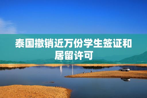 泰国撤销近万份学生签证和居留许可