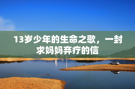13岁少年的生命之歌，一封求妈妈弃疗的信