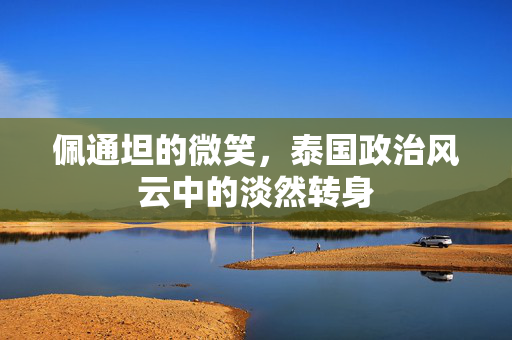 佩通坦的微笑，泰国政治风云中的淡然转身