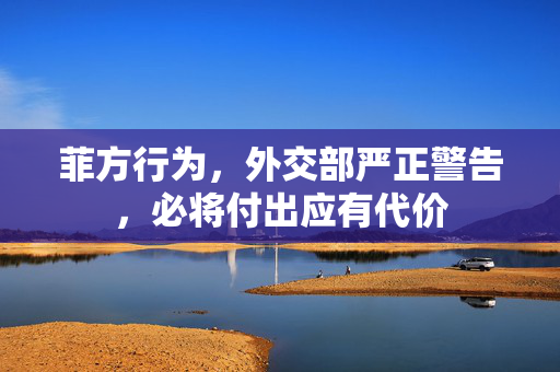 菲方行为，外交部严正警告，必将付出应有代价