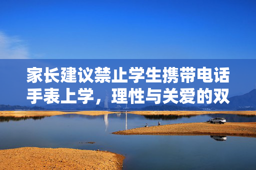 家长建议禁止学生携带电话手表上学，理性与关爱的双重考量
