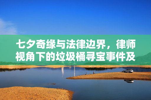 七夕奇缘与法律边界，律师视角下的垃圾桶寻宝事件及其侵占罪考量