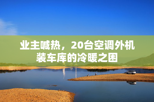业主喊热，20台空调外机装车库的冷暖之困