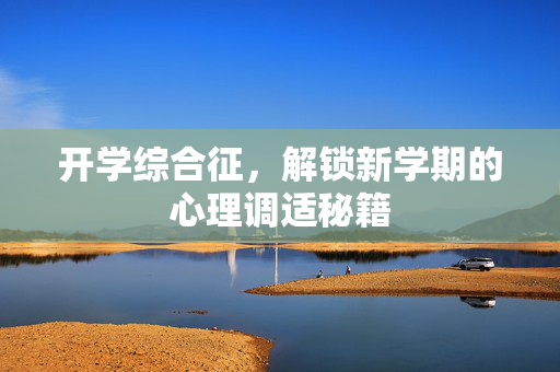 开学综合征，解锁新学期的心理调适秘籍