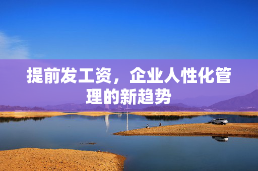 提前发工资，企业人性化管理的新趋势
