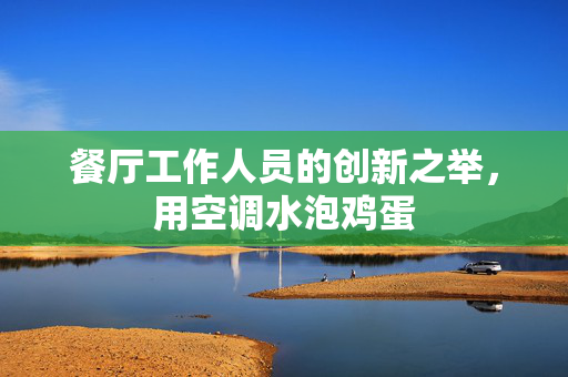 餐厅工作人员的创新之举，用空调水泡鸡蛋