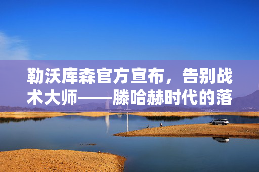 勒沃库森官方宣布，告别战术大师——滕哈赫时代的落幕
