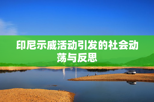 印尼示威活动引发的社会动荡与反思