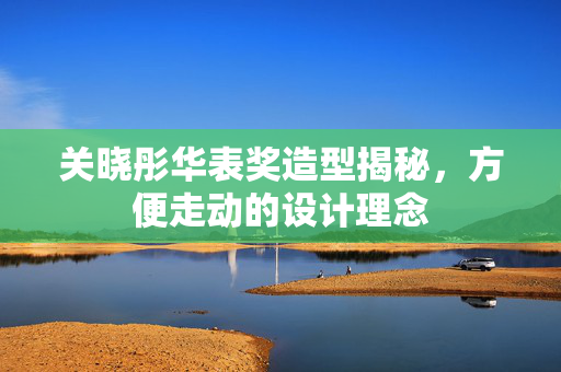 关晓彤华表奖造型揭秘，方便走动的设计理念