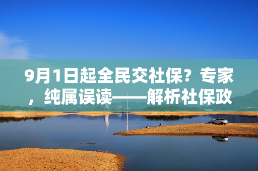 9月1日起全民交社保？专家，纯属误读——解析社保政策与公众认知的误区